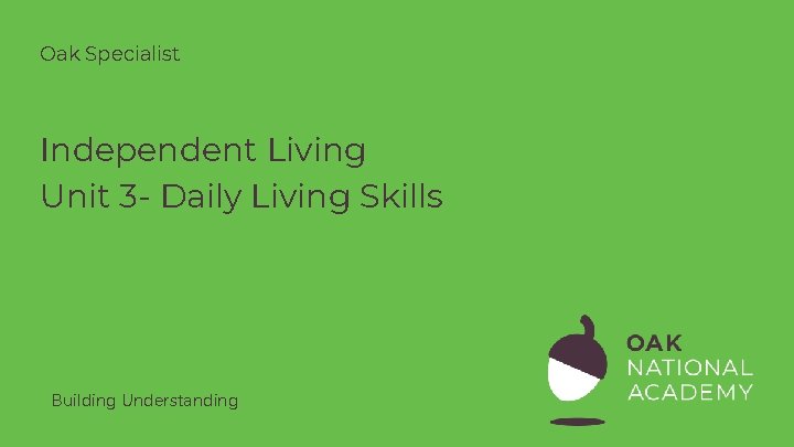 Oak Specialist Independent Living Unit 3 - Daily Living Skills Building Understanding Oak Specialist Independent Living Unit 3 - Daily Living Skills Building Understanding