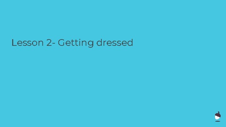 Lesson 2 - Getting dressed Lesson 2 - Getting dressed