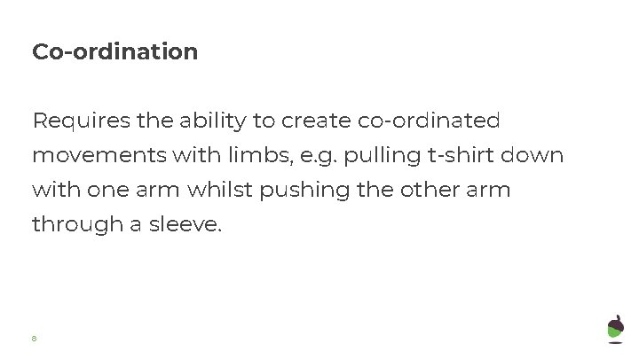 Co-ordination Requires the ability to create co-ordinated movements with limbs, e. g. pulling t-shirt Co-ordination Requires the ability to create co-ordinated movements with limbs, e. g. pulling t-shirt