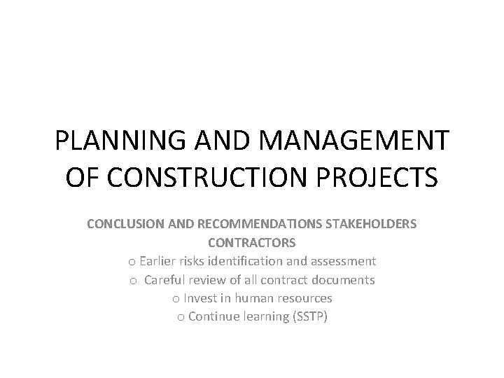 PLANNING AND MANAGEMENT OF CONSTRUCTION PROJECTS CONCLUSION AND RECOMMENDATIONS STAKEHOLDERS CONTRACTORS o Earlier risks