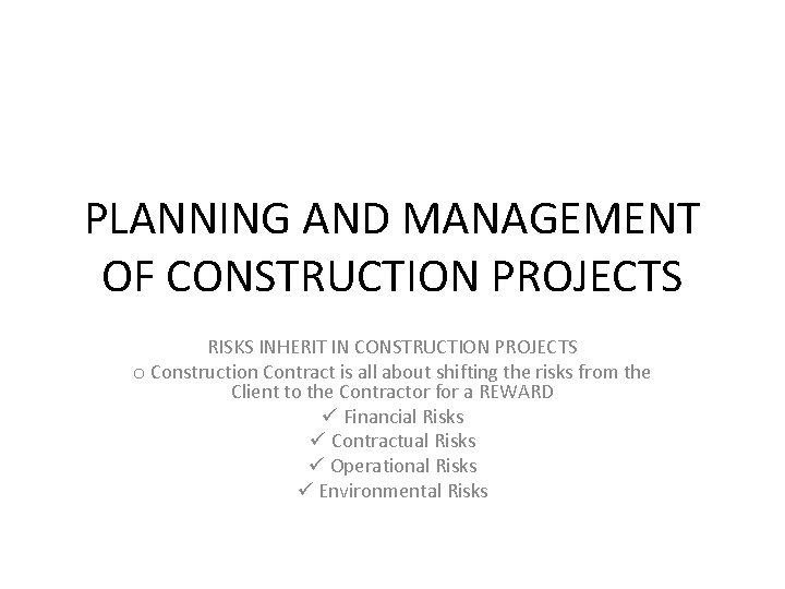 PLANNING AND MANAGEMENT OF CONSTRUCTION PROJECTS RISKS INHERIT IN CONSTRUCTION PROJECTS o Construction Contract