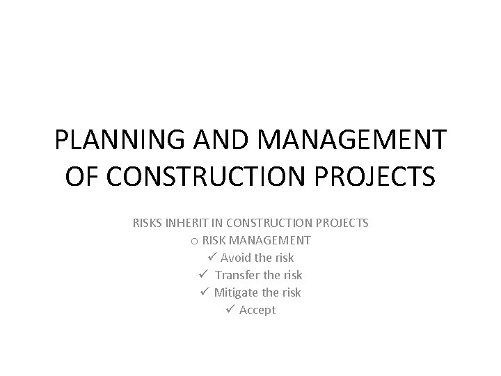PLANNING AND MANAGEMENT OF CONSTRUCTION PROJECTS RISKS INHERIT IN CONSTRUCTION PROJECTS o RISK MANAGEMENT