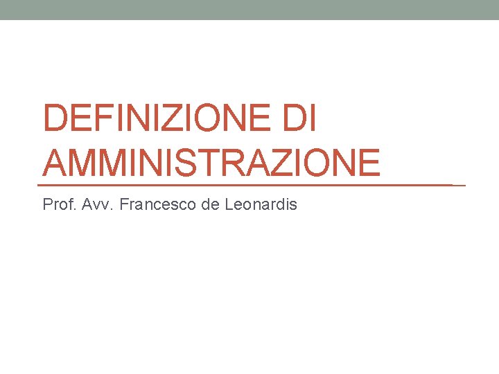 DEFINIZIONE DI AMMINISTRAZIONE Prof. Avv. Francesco de Leonardis 