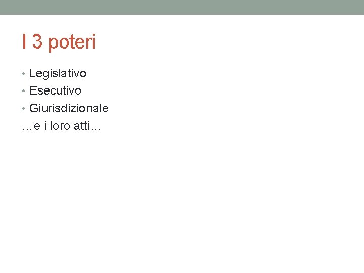 I 3 poteri • Legislativo • Esecutivo • Giurisdizionale …e i loro atti… 