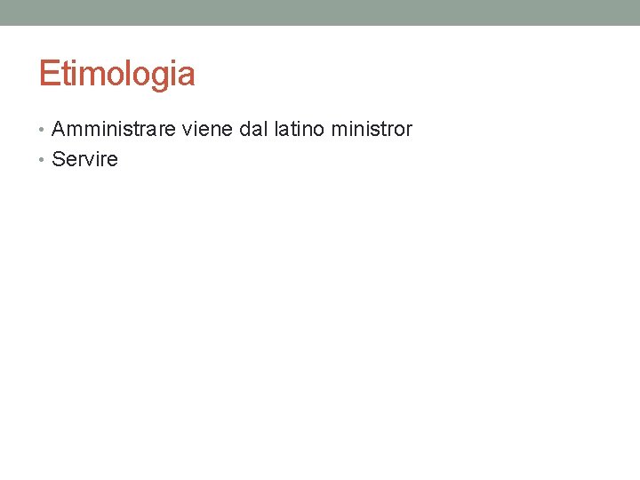 Etimologia • Amministrare viene dal latino ministror • Servire 