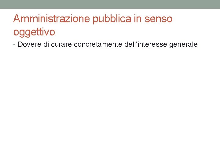 Amministrazione pubblica in senso oggettivo • Dovere di curare concretamente dell’interesse generale 
