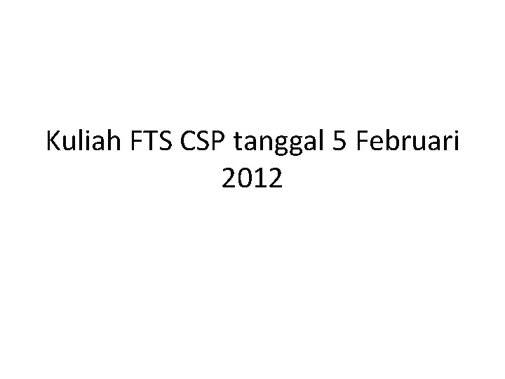 Kuliah FTS CSP tanggal 5 Februari 2012 