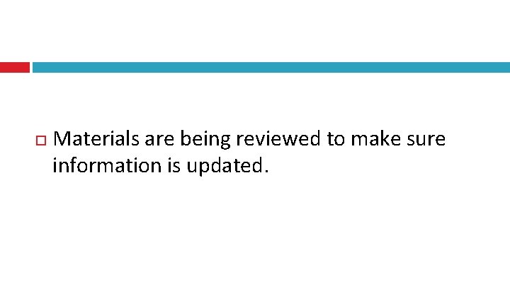  Materials are being reviewed to make sure information is updated. 