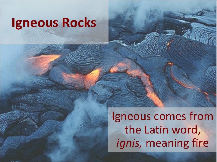 Igneous Rocks Igneous comes from the Latin word, ignis, meaning fire 