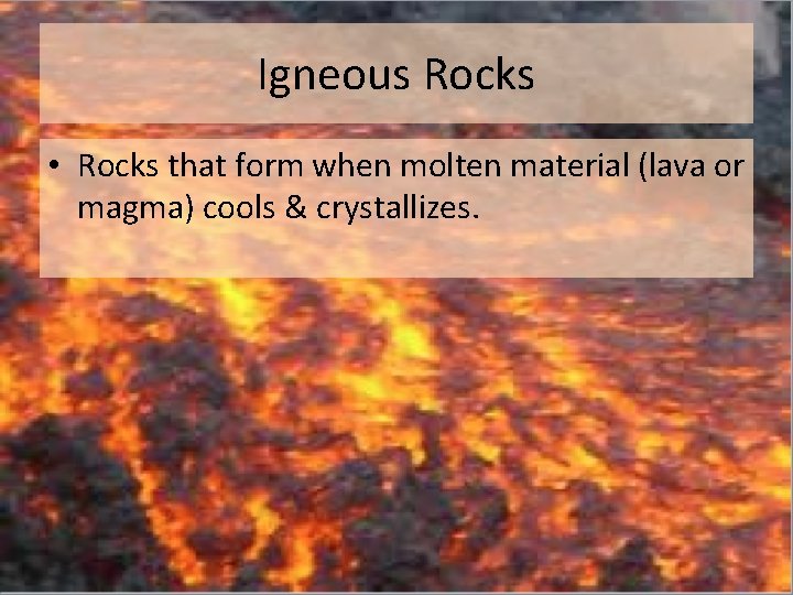 Igneous Rocks • Rocks that form when molten material (lava or magma) cools &