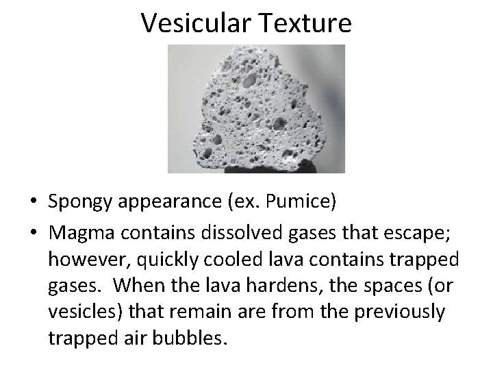 Vesicular Texture • Spongy appearance (ex. Pumice) • Magma contains dissolved gases that escape;