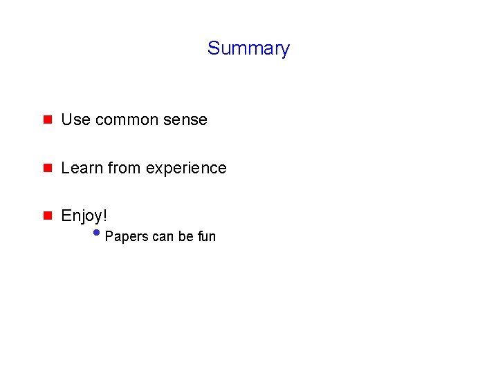 Summary g Use common sense g Learn from experience g Enjoy! • Papers can