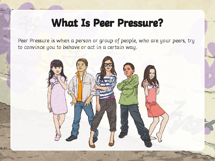 What Is Peer Pressure? Peer Pressure is when a person or group of people,