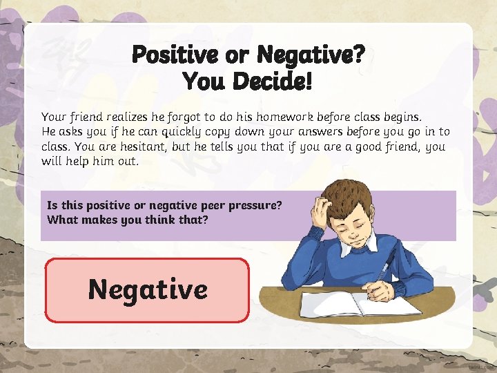 Positive or Negative? You Decide! Your friend realizes he forgot to do his homework