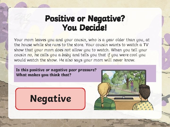 Positive or Negative? You Decide! Your mom leaves you and your cousin, who is