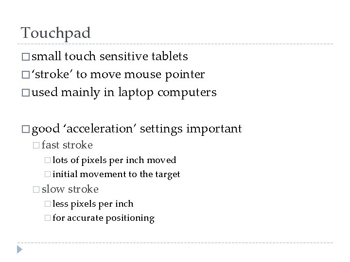 Touchpad � small touch sensitive tablets � ‘stroke’ to move mouse pointer � used