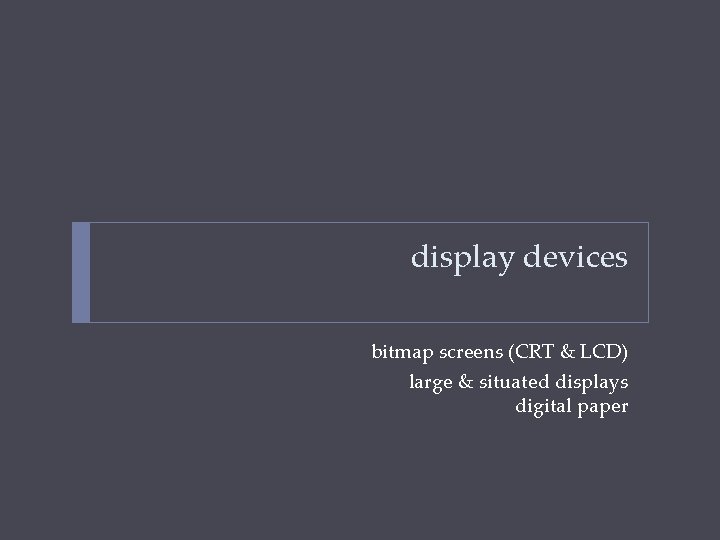 display devices bitmap screens (CRT & LCD) large & situated displays digital paper 