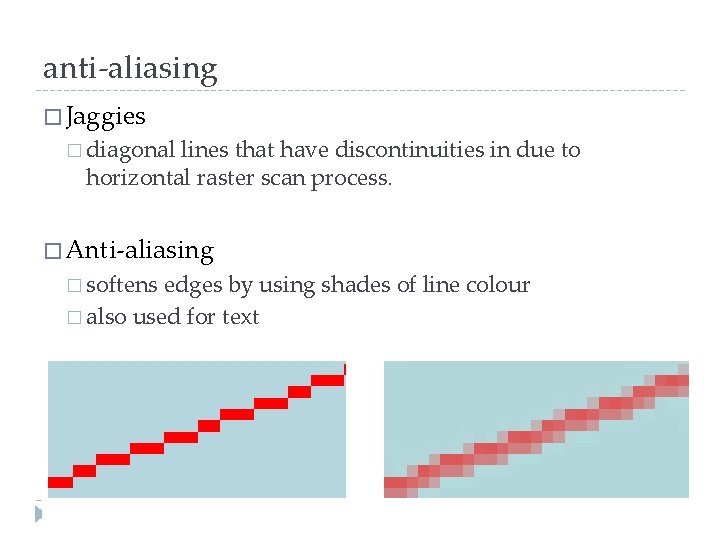 anti-aliasing � Jaggies � diagonal lines that have discontinuities in due to horizontal raster