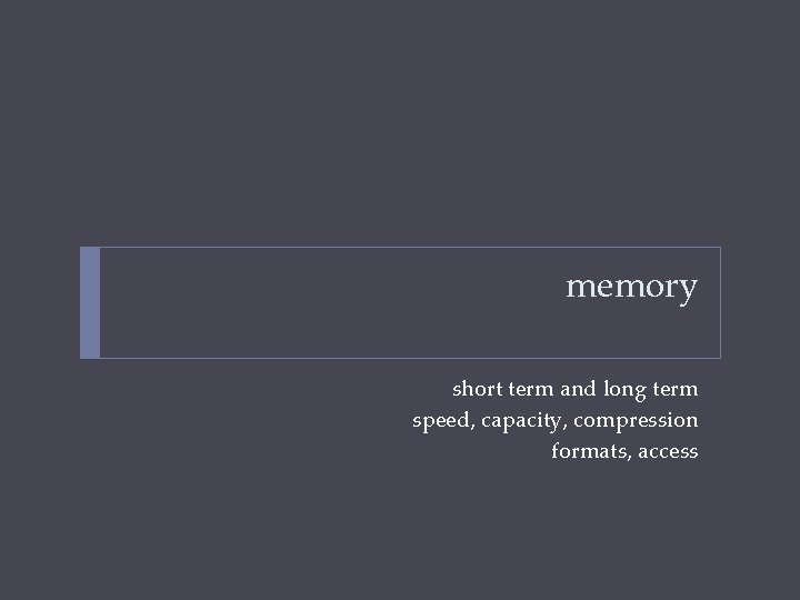 memory short term and long term speed, capacity, compression formats, access 