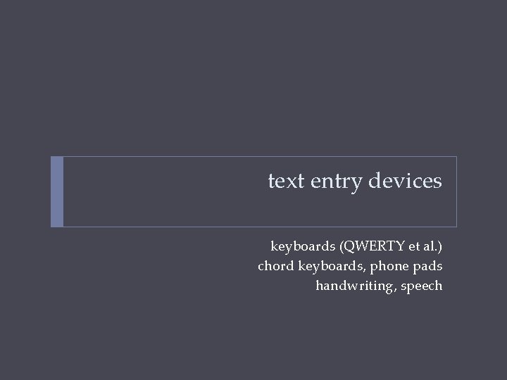 text entry devices keyboards (QWERTY et al. ) chord keyboards, phone pads handwriting, speech