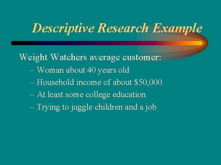 Descriptive Research Example Weight Watchers average customer: – Woman about 40 years old –