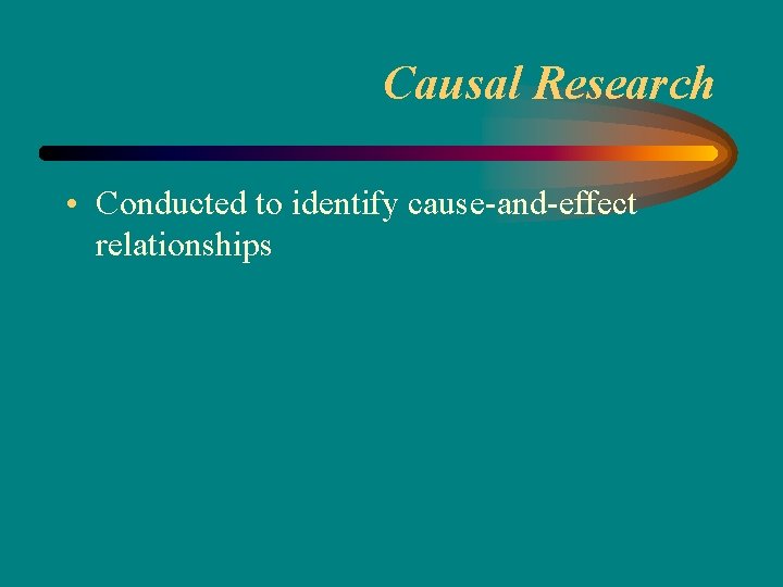 Causal Research • Conducted to identify cause-and-effect relationships 