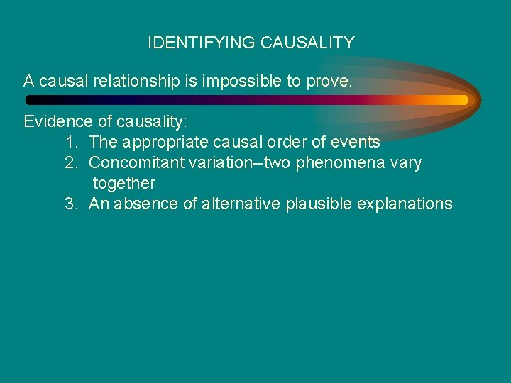 IDENTIFYING CAUSALITY A causal relationship is impossible to prove. Evidence of causality: 1. The