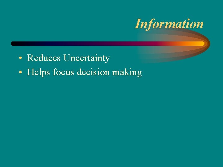 Information • Reduces Uncertainty • Helps focus decision making 