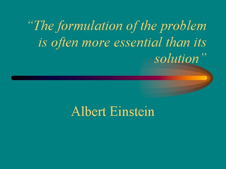 “The formulation of the problem is often more essential than its solution” Albert Einstein