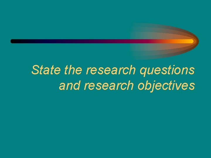 State the research questions and research objectives 