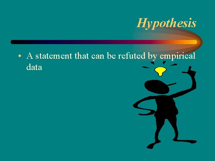 Hypothesis • A statement that can be refuted by empirical data 