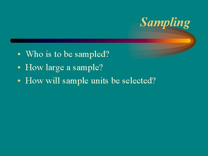 Sampling • Who is to be sampled? • How large a sample? • How