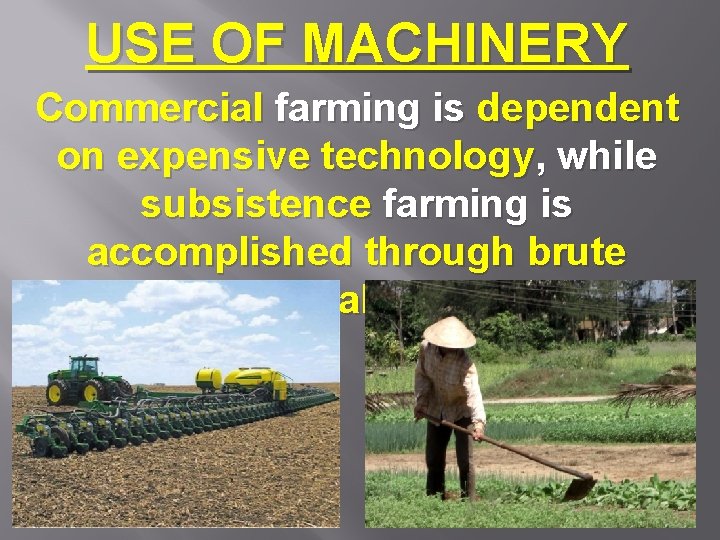 USE OF MACHINERY Commercial farming is dependent on expensive technology, while subsistence farming is
