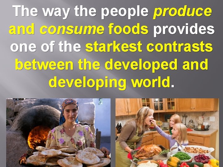 The way the people produce and consume foods provides one of the starkest contrasts