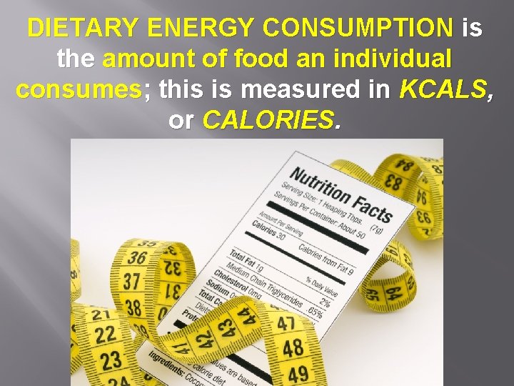 DIETARY ENERGY CONSUMPTION is the amount of food an individual consumes; this is measured