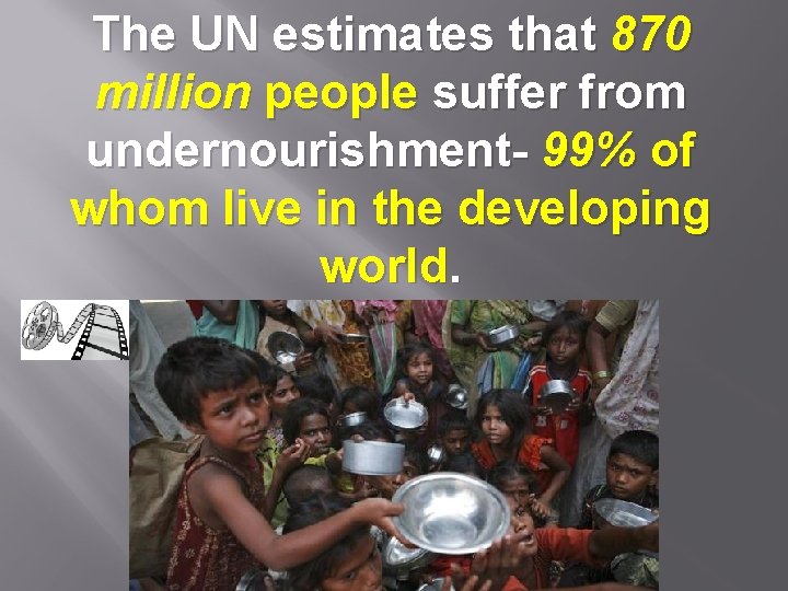 The UN estimates that 870 million people suffer from undernourishment- 99% of whom live