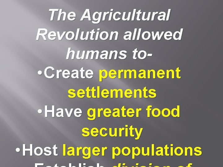 The Agricultural Revolution allowed humans to • Create permanent settlements • Have greater food