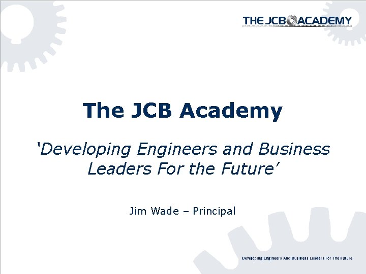 The JCB Academy ‘Developing Engineers and Business Leaders For the Future’ Jim Wade –