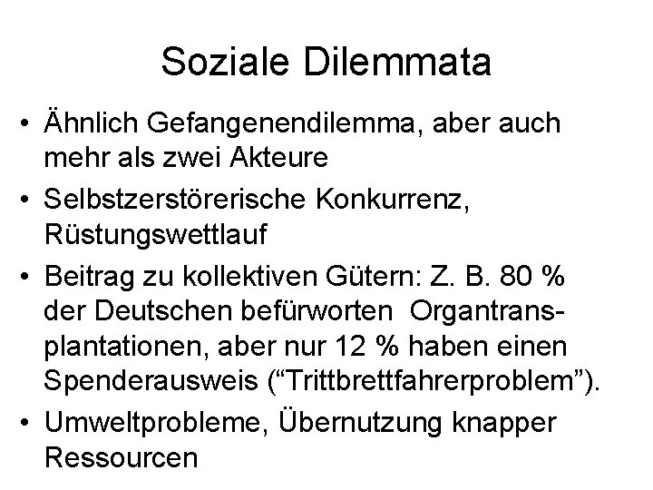 Soziale Dilemmata • Ähnlich Gefangenendilemma, aber auch mehr als zwei Akteure • Selbstzerstörerische Konkurrenz,