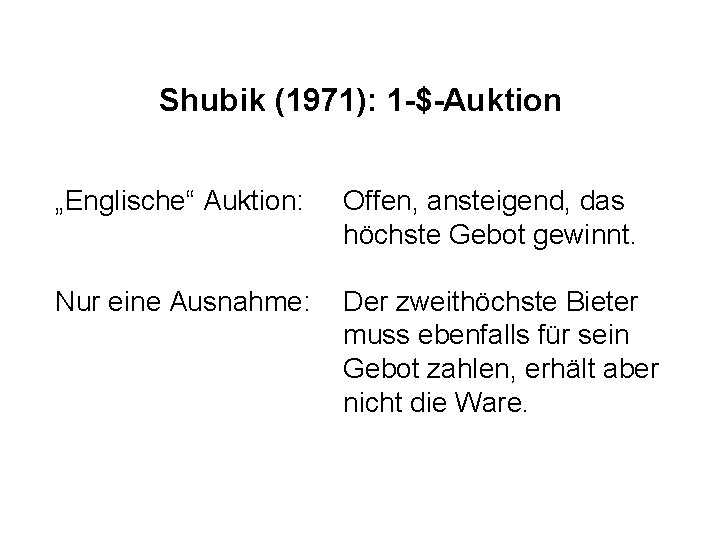 Shubik (1971): 1 -$-Auktion „Englische“ Auktion: Offen, ansteigend, das höchste Gebot gewinnt. Nur eine