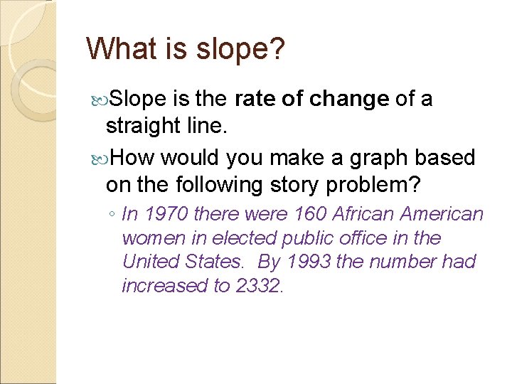 What is slope? Slope is the rate of change of a straight line. How