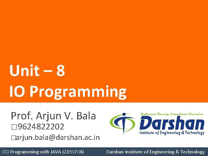 Unit – 8 IO Programming Prof. Arjun V. Bala � 9624822202 �arjun. bala@darshan. ac.