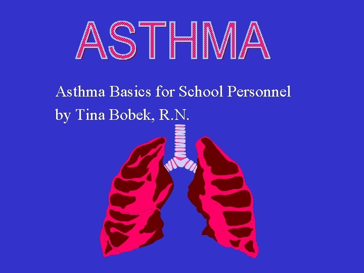 Asthma Basics for School Personnel by Tina Bobek, R. N. 