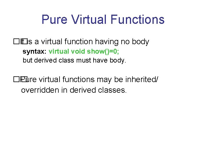 Pure Virtual Functions �� It is a virtual function having no body syntax: virtual