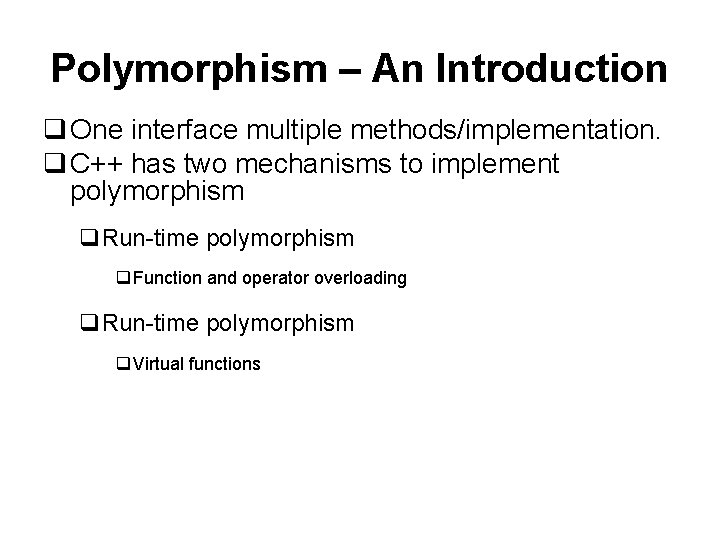Polymorphism – An Introduction q One interface multiple methods/implementation. q C++ has two mechanisms