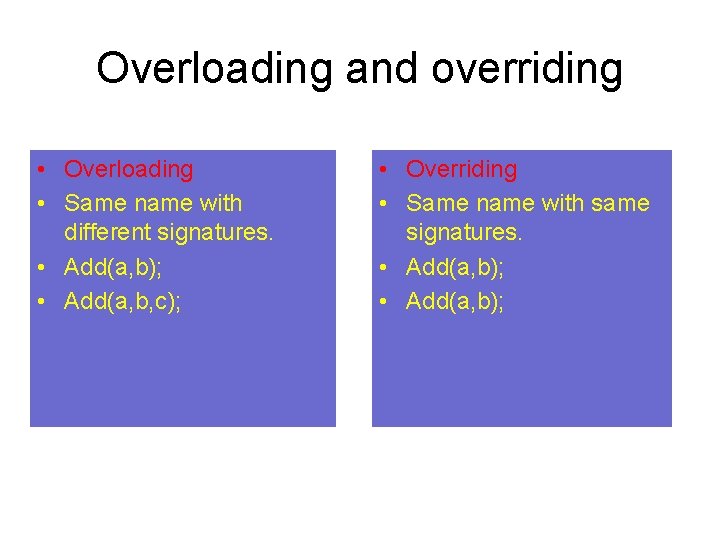 Overloading and overriding • Overloading • Same name with different signatures. • Add(a, b);