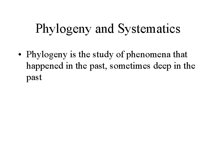 Phylogeny and Systematics • Phylogeny is the study of phenomena that happened in the