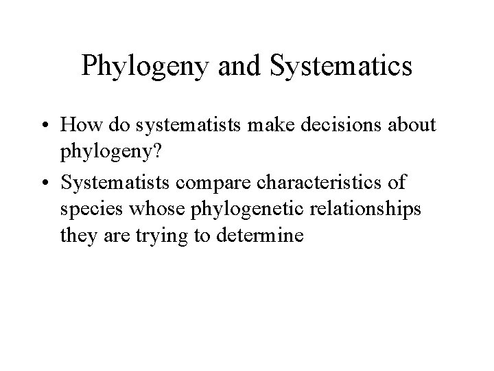 Phylogeny and Systematics • How do systematists make decisions about phylogeny? • Systematists compare