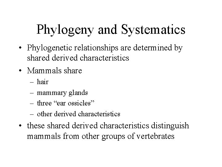 Phylogeny and Systematics • Phylogenetic relationships are determined by shared derived characteristics • Mammals