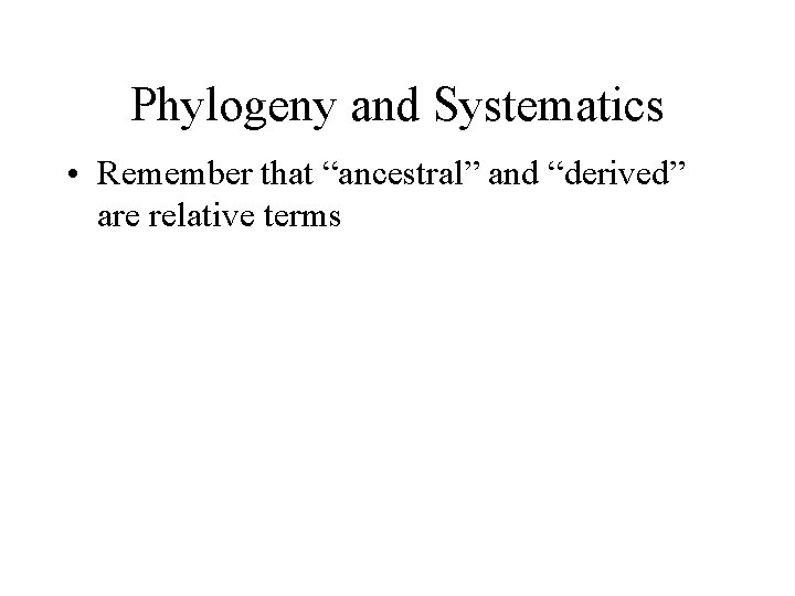 Phylogeny and Systematics • Remember that “ancestral” and “derived” are relative terms 